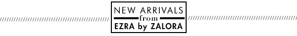 New Arrivals from Ezra by Zalora